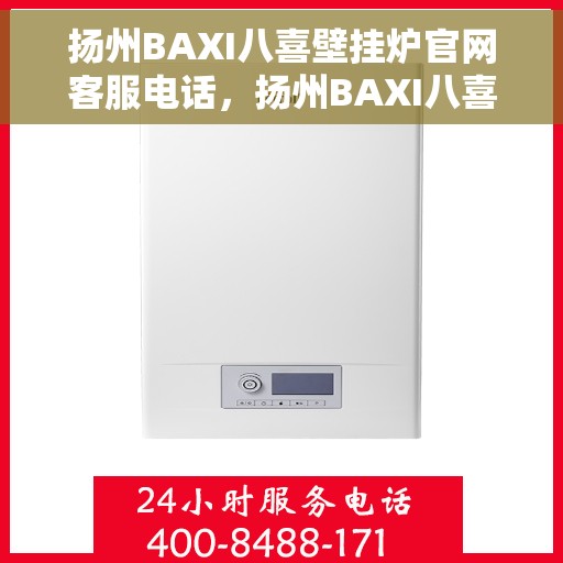 扬州BAXI八喜壁挂炉官网客服电话，扬州BAXI八喜壁挂炉官网客服热线电话查询