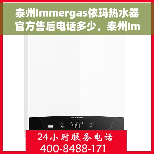 泰州Immergas依玛热水器官方售后电话多少，泰州Immergas依玛热水器售后电话官方查询