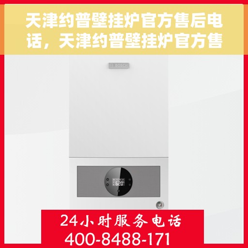 天津约普壁挂炉官方售后电话，天津约普壁挂炉官方售后电话及维修服务指南