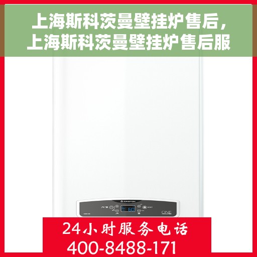 上海斯科茨曼壁挂炉售后，上海斯科茨曼壁挂炉售后服务详解
