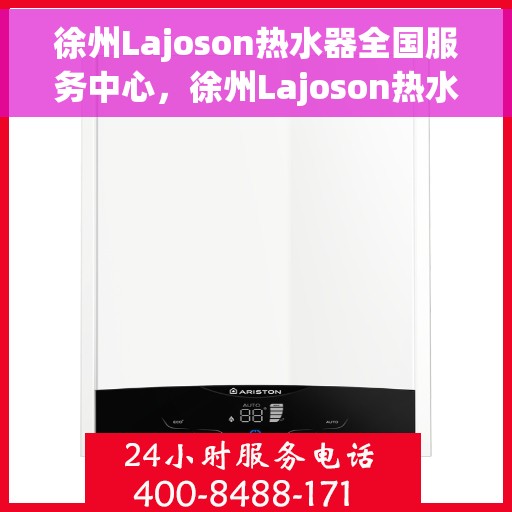 徐州Lajoson热水器全国服务中心，徐州Lajoson热水器全国服务中心，专业维修与优质服务并行