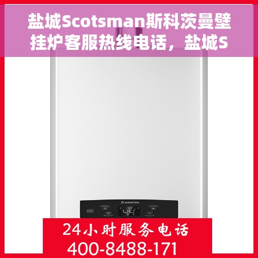 盐城Scotsman斯科茨曼壁挂炉客服热线电话，盐城Scotsman斯科茨曼壁挂炉客服热线全攻略，专业解答，贴心服务，一键拨打热线电话