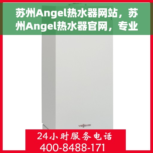 苏州Angel热水器网站，苏州Angel热水器官网，专业品质，智能生活的热水解决方案