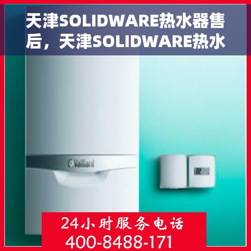 天津SOLIDWARE热水器售后，天津SOLIDWARE热水器售后服务解析