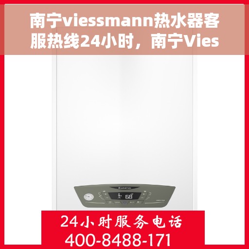 南宁viessmann热水器客服热线24小时，南宁Viessmann热水器全天候客服热线，专业解答，无忧服务