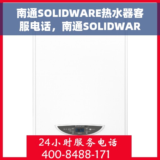 南通SOLIDWARE热水器客服电话，南通SOLIDWARE热水器客服热线及售后支持服务指南
