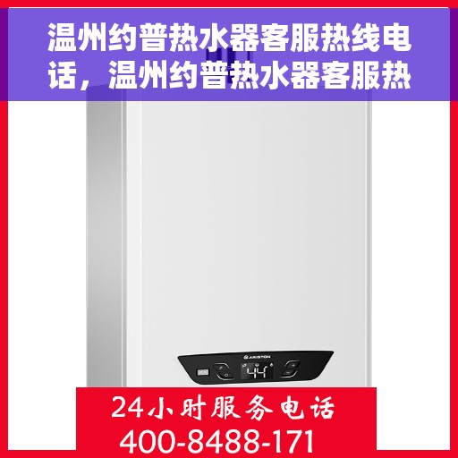 温州约普热水器客服热线电话，温州约普热水器客服热线详解，专业解答您的疑问与需求