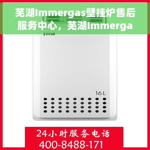 芜湖Immergas壁挂炉售后服务中心,芜湖Immergas壁挂炉售后服务中心,专业维修与贴心服务 芜湖Immergas壁挂炉售后服务中心,芜湖Immergas壁挂炉售后服务中心,专业维修与贴心服务