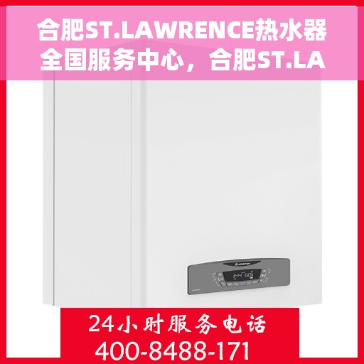 合肥ST.LAWRENCE热水器全国服务中心，合肥ST.LAWRENCE热水器全国服务中心，专业维修与优质服务一体化