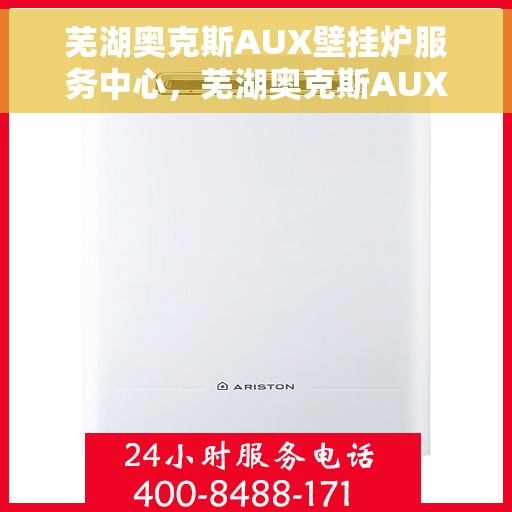 芜湖奥克斯AUX壁挂炉服务中心，芜湖奥克斯AUX壁挂炉专业服务中心，一站式维修与解决方案