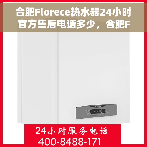 合肥Florece热水器24小时官方售后电话多少，合肥Florece热水器全天候官方售后电话公布