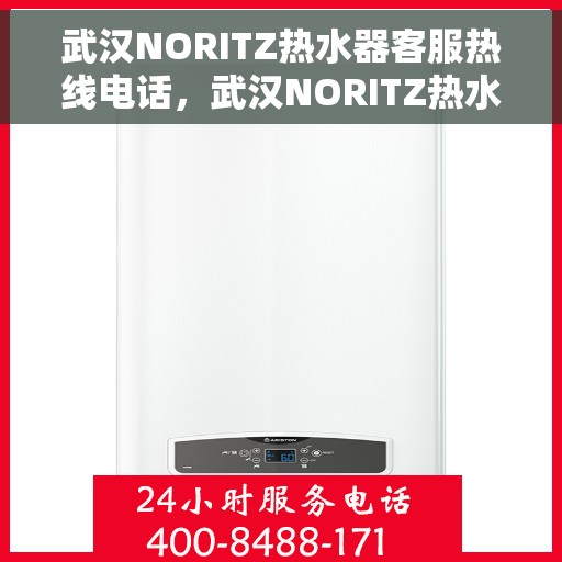 武汉NORITZ热水器客服热线电话，武汉NORITZ热水器客服热线详解，专业支持与贴心服务