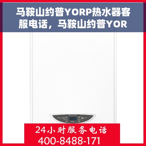 马鞍山约普YORP热水器客服电话，马鞍山约普YORP热水器客服热线及售后服务指南