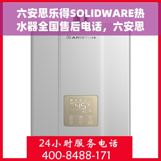 六安思乐得SOLIDWARE热水器全国售后电话，六安思乐得SOLIDWARE热水器售后服务热线及全国服务电话汇总