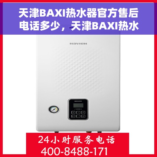 天津BAXI热水器官方售后电话多少，天津BAXI热水器售后电话官方查询及维修服务指南