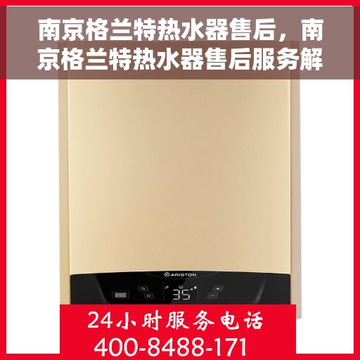 南京格兰特热水器售后，南京格兰特热水器售后服务解析