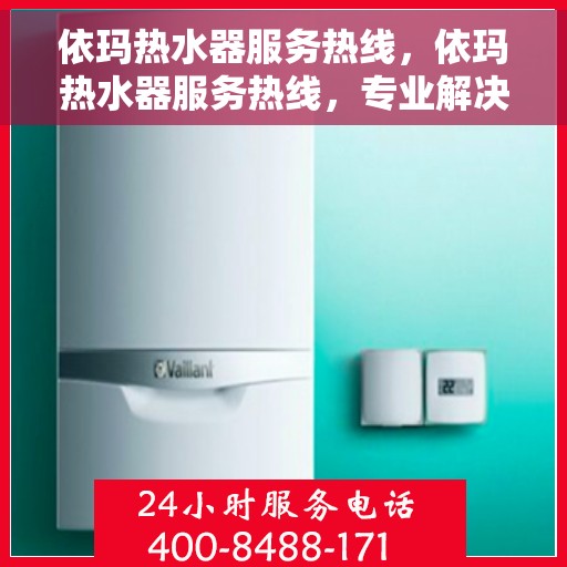 依玛热水器服务热线，依玛热水器服务热线，专业解决您的热水问题