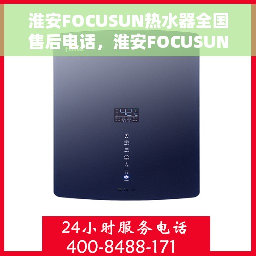 淮安FOCUSUN热水器全国售后电话，淮安FOCUSUN热水器售后服务热线及全国电话汇总