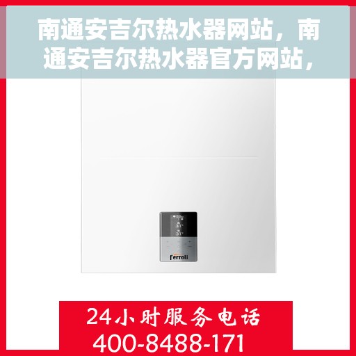 南通安吉尔热水器网站，南通安吉尔热水器官方网站，专业品质，温暖您家的首选