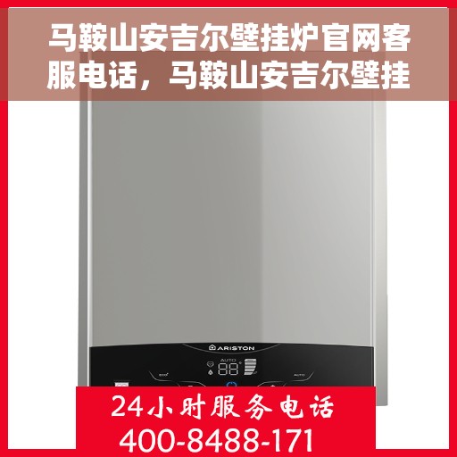 马鞍山安吉尔壁挂炉官网客服电话，马鞍山安吉尔壁挂炉官网客服热线电话公布