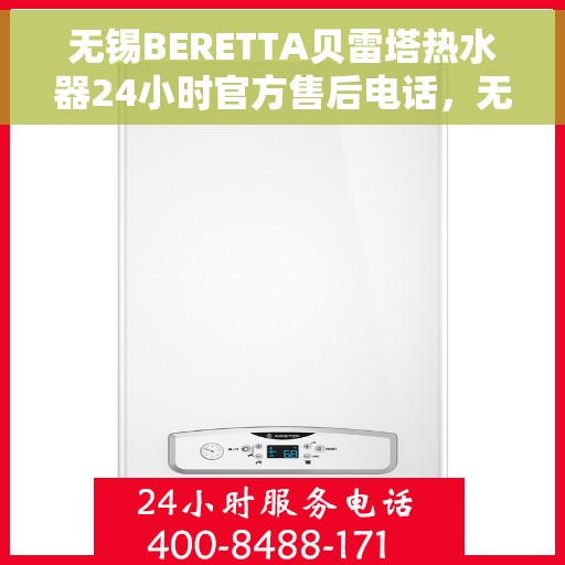 无锡BERETTA贝雷塔热水器24小时官方售后电话，无锡BERETTA贝雷塔热水器全天候官方售后热线服务保障解析