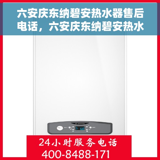 六安庆东纳碧安热水器售后电话，六安庆东纳碧安热水器售后服务热线及电话全解析