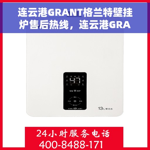 连云港GRANT格兰特壁挂炉售后热线，连云港GRANT格兰特壁挂炉售后服务热线及维修指南