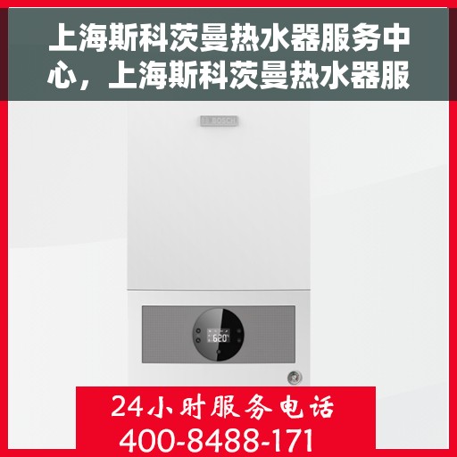 上海斯科茨曼热水器服务中心，上海斯科茨曼热水器服务中心，专业维修与优质服务并重
