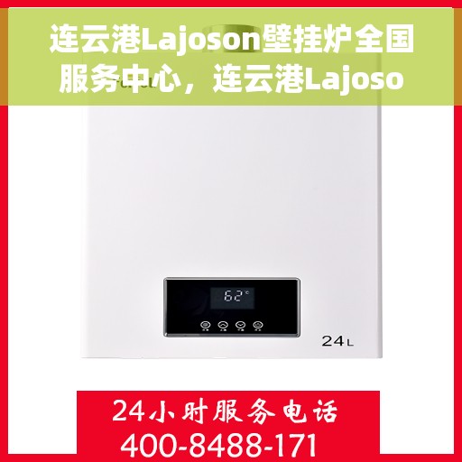 连云港Lajoson壁挂炉全国服务中心，连云港Lajoson壁挂炉全国服务热线，一站式专业维修与售后支持