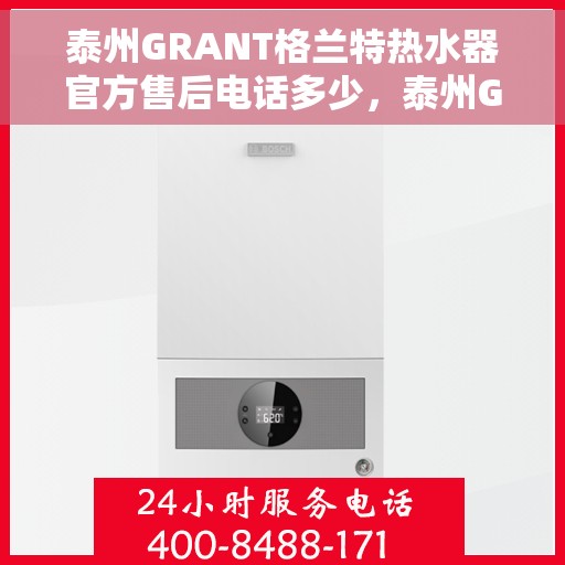 泰州GRANT格兰特热水器官方售后电话多少，泰州GRANT格兰特热水器官方售后联系电话公布