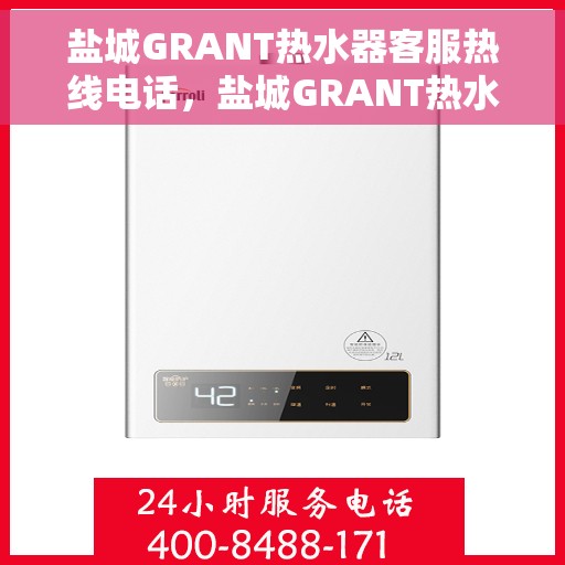 盐城GRANT热水器客服热线电话，盐城GRANT热水器客服热线全攻略，专业解答，贴心服务！