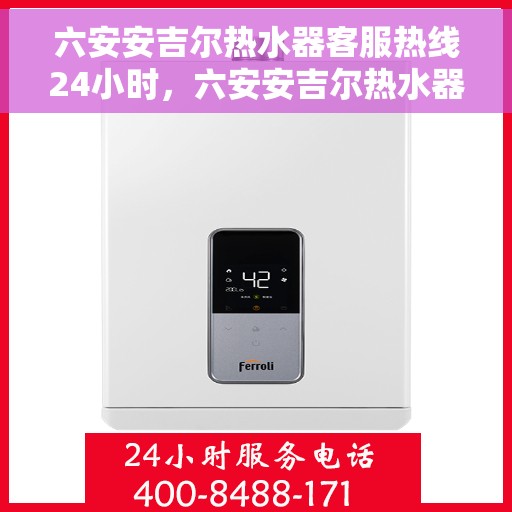 六安安吉尔热水器客服热线24小时，六安安吉尔热水器全天候客服热线，贴心服务随时在线