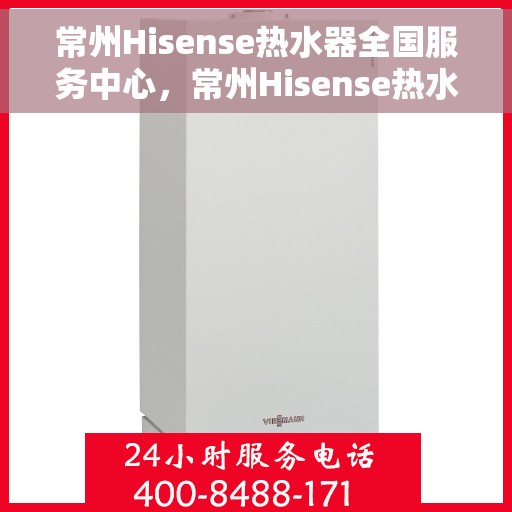 常州Hisense热水器全国服务中心,常州Hisense热水器全国服务中心——专业维修与优质服务同步进行 常州Hisense热水器全国服务中心,常州Hisense热水器全国服务中心——专业维修与优质服务同步进行
