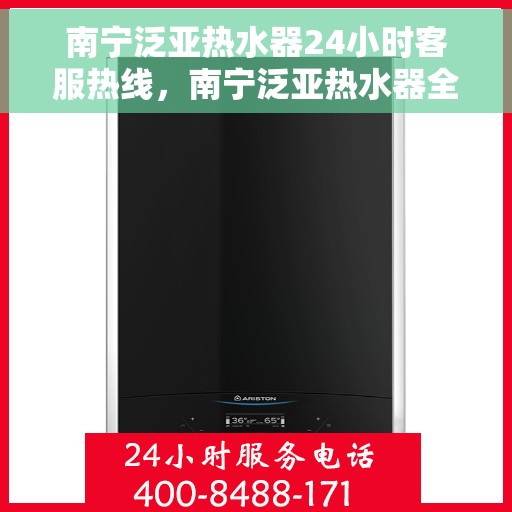 南宁泛亚热水器24小时客服热线，南宁泛亚热水器全天候客服热线，贴心服务不打烊