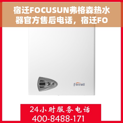 宿迁FOCUSUN弗格森热水器官方售后电话，宿迁FOCUSUN弗格森热水器售后官方联系电话