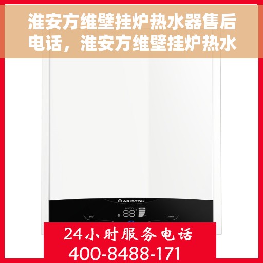 淮安方维壁挂炉热水器售后电话，淮安方维壁挂炉热水器售后服务热线及电话全攻略