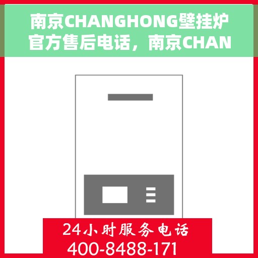 南京CHANGHONG壁挂炉官方售后电话，南京CHANGHONG壁挂炉售后电话官方服务热线