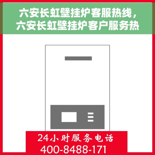 六安长虹壁挂炉客服热线，六安长虹壁挂炉客户服务热线，专业解答，温暖您的生活