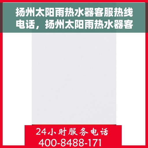 扬州太阳雨热水器客服热线电话，扬州太阳雨热水器客服热线详解，专业支持与贴心服务