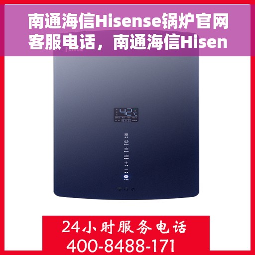 南通海信Hisense锅炉官网客服电话，南通海信Hisense锅炉官方客服热线及官网服务指南