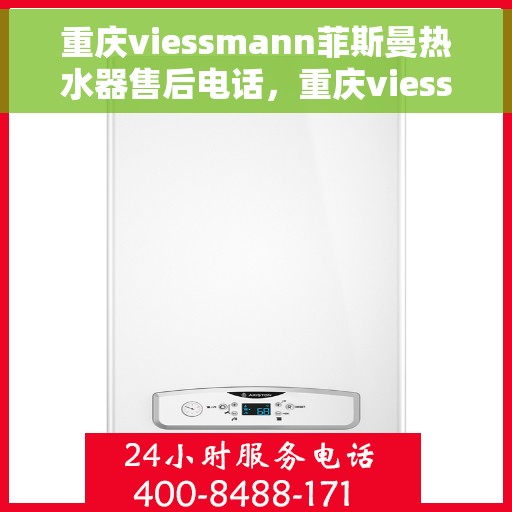 重庆viessmann菲斯曼热水器售后电话，重庆viessmann菲斯曼热水器售后服务热线及电话全解析
