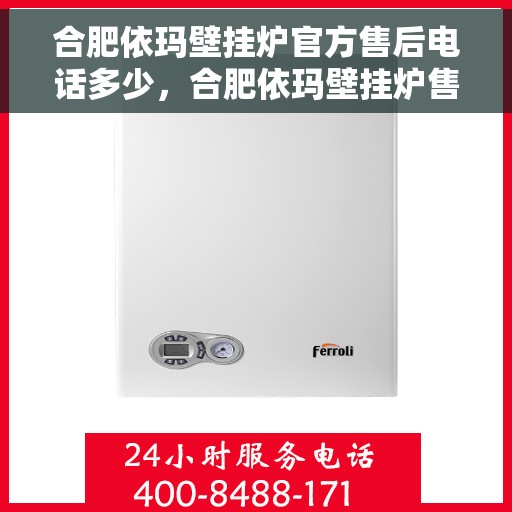 合肥依玛壁挂炉官方售后电话多少，合肥依玛壁挂炉售后电话及维修服务指南