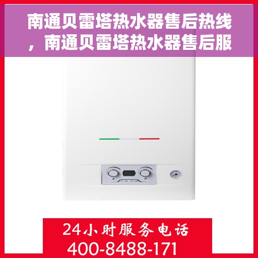 南通贝雷塔热水器售后热线，南通贝雷塔热水器售后服务热线，专业解决您的热水器问题