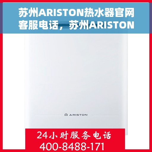苏州ARISTON热水器官网客服电话，苏州ARISTON热水器官网客服热线电话及售后维修服务指南