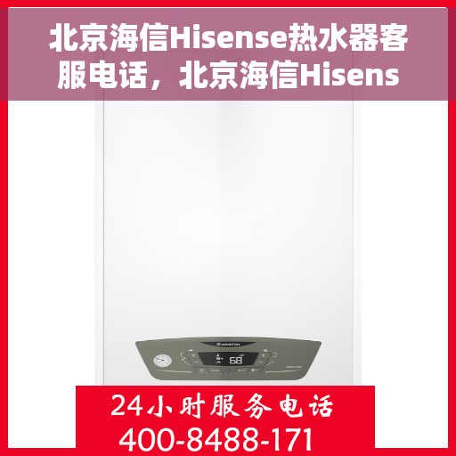 北京海信Hisense热水器客服电话,北京海信Hisense热水器客服热线及售后服务支持团队联系方式解析 北京海信Hisense热水器客服电话,北京海信Hisense热水器客服热线及售后服务支持团队联系方式解析