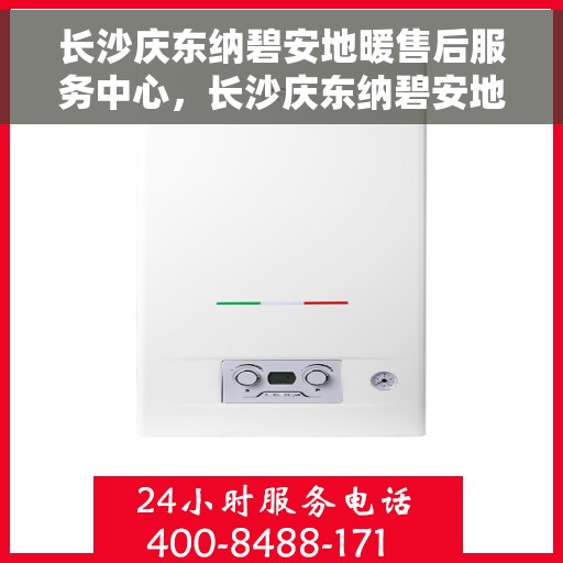 长沙庆东纳碧安地暖售后服务中心，长沙庆东纳碧安地暖售后服务中心，专业维修与贴心服务