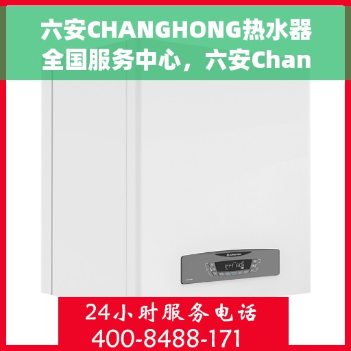 六安CHANGHONG热水器全国服务中心，六安Changhong热水器全国联动服务，专业维修保障体验中心