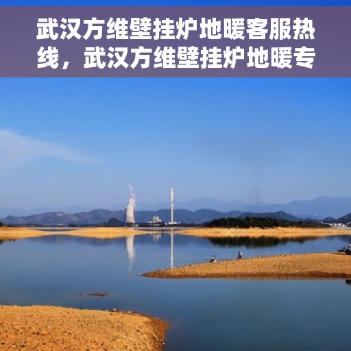 武汉方维壁挂炉地暖客服热线，武汉方维壁挂炉地暖专业客服热线，为您提供全方位服务与支持