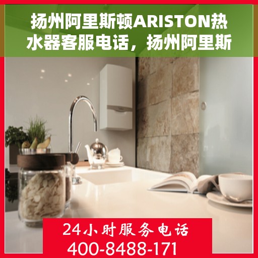 扬州阿里斯顿ARISTON热水器客服电话，扬州阿里斯顿ARISTON热水器客服热线及售后服务指南