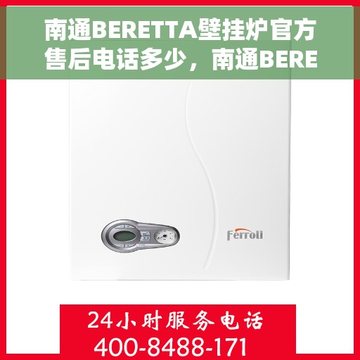 南通BERETTA壁挂炉官方售后电话多少,南通BERETTA壁挂炉售后服务电话及维修信息指南 南通BERETTA壁挂炉官方售后电话多少,南通BERETTA壁挂炉售后服务电话及维修信息指南